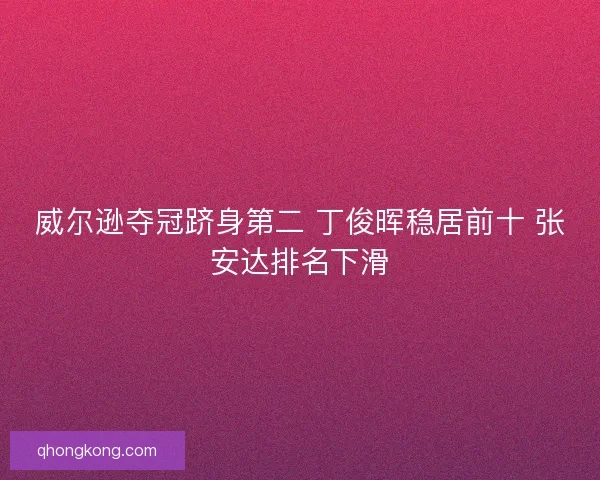 威尔逊夺冠跻身第二 丁俊晖稳居前十 张安达排名下滑