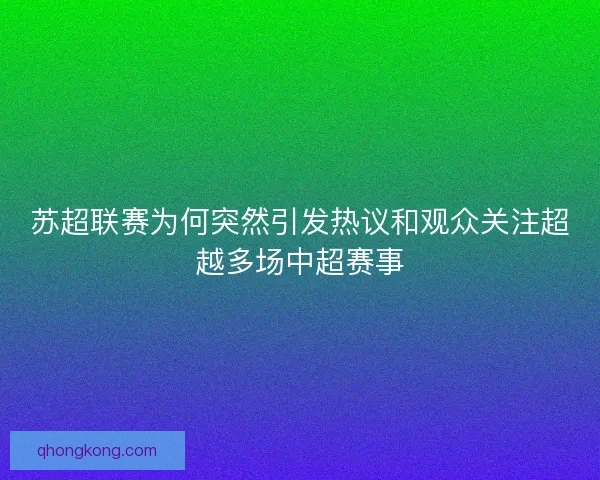 苏超联赛为何突然引发热议和观众关注超越多场中超赛事