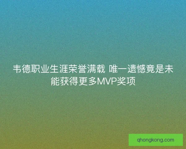 韦德职业生涯荣誉满载 唯一遗憾竟是未能获得更多MVP奖项