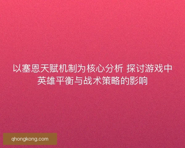 以塞恩天赋机制为核心分析 探讨游戏中英雄平衡与战术策略的影响
