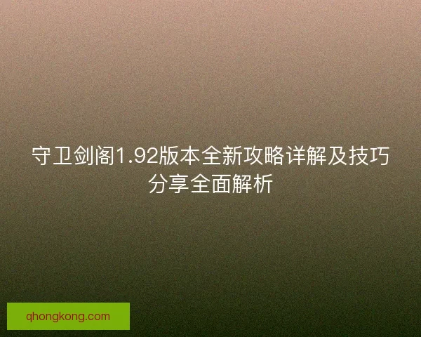 守卫剑阁1.92版本全新攻略详解及技巧分享全面解析