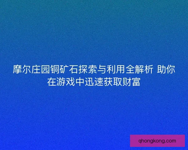 摩尔庄园铜矿石探索与利用全解析 助你在游戏中迅速获取财富