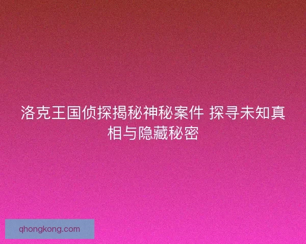 洛克王国侦探揭秘神秘案件 探寻未知真相与隐藏秘密