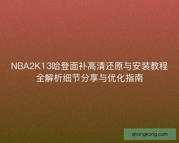 NBA2K13哈登面补高清还原与安装教程全解析细节分享与优化指南