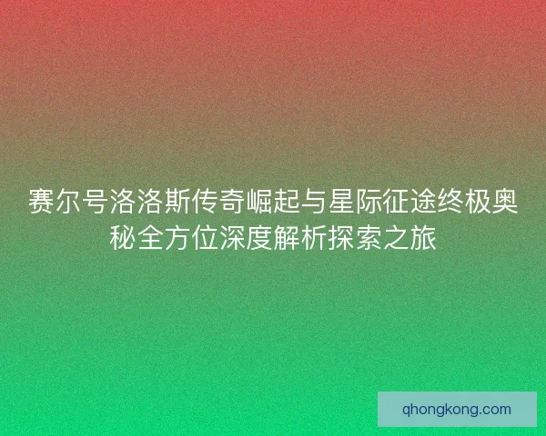 赛尔号洛洛斯传奇崛起与星际征途终极奥秘全方位深度解析探索之旅