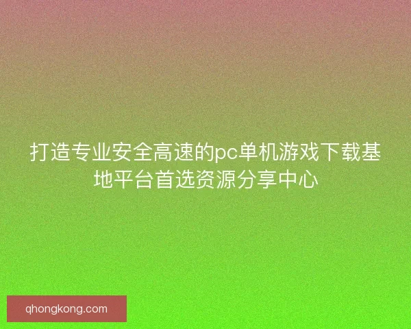 打造专业安全高速的pc单机游戏下载基地平台首选资源分享中心