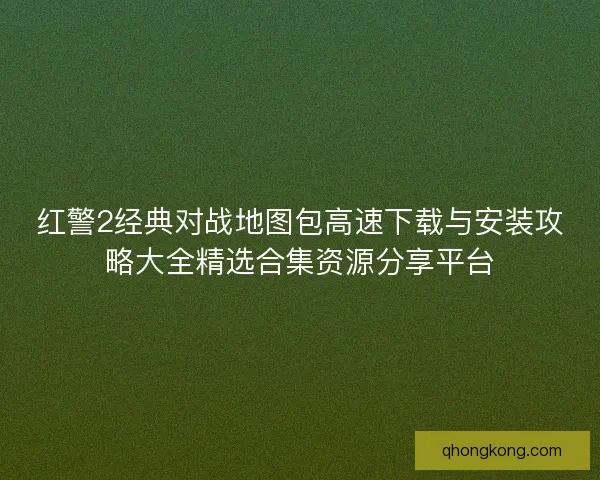 红警2经典对战地图包高速下载与安装攻略大全精选合集资源分享平台