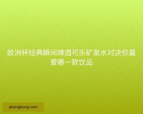 欧洲杯经典瞬间啤酒可乐矿泉水对决你最爱哪一款饮品