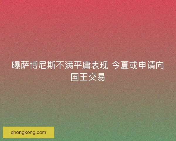 曝萨博尼斯不满平庸表现 今夏或申请向国王交易