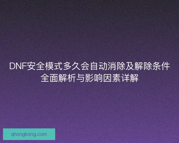 DNF安全模式多久会自动消除及解除条件全面解析与影响因素详解