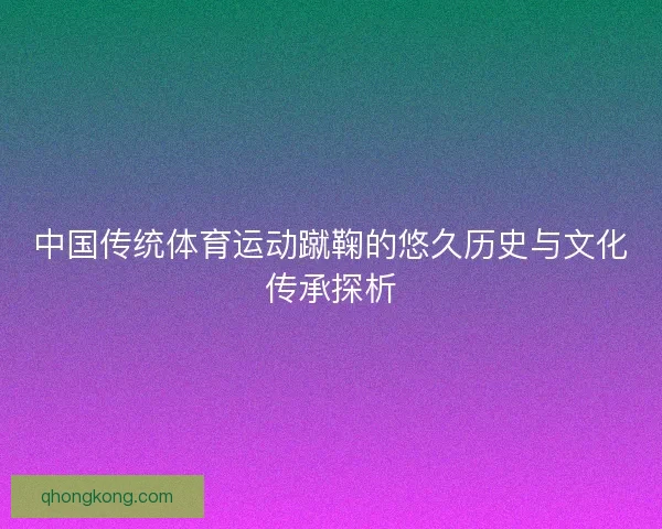 中国传统体育运动蹴鞠的悠久历史与文化传承探析