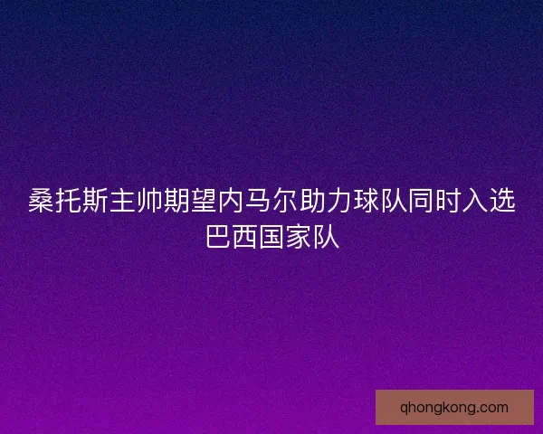 桑托斯主帅期望内马尔助力球队同时入选巴西国家队
