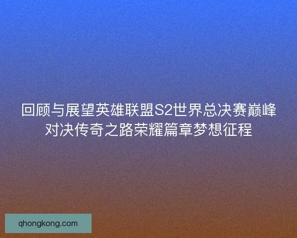 回顾与展望英雄联盟S2世界总决赛巅峰对决传奇之路荣耀篇章梦想征程