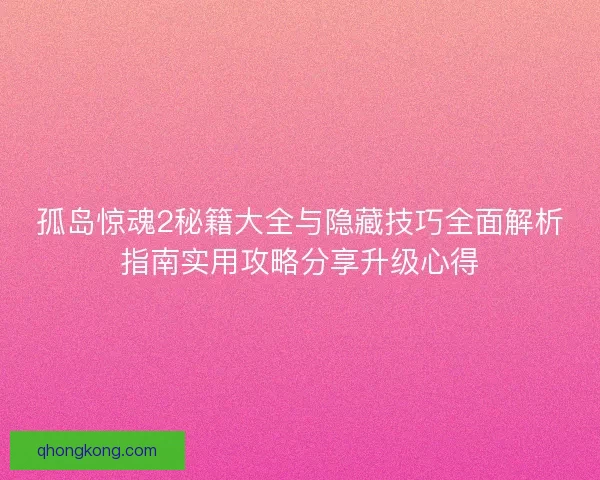 孤岛惊魂2秘籍大全与隐藏技巧全面解析指南实用攻略分享升级心得