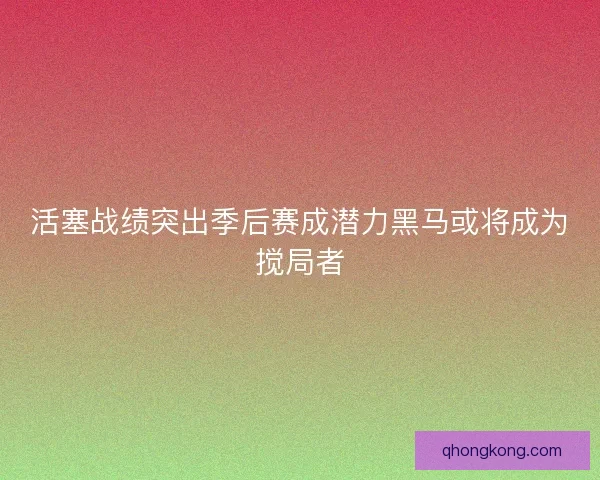 活塞战绩突出季后赛成潜力黑马或将成为搅局者
