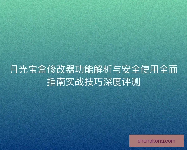 月光宝盒修改器功能解析与安全使用全面指南实战技巧深度评测