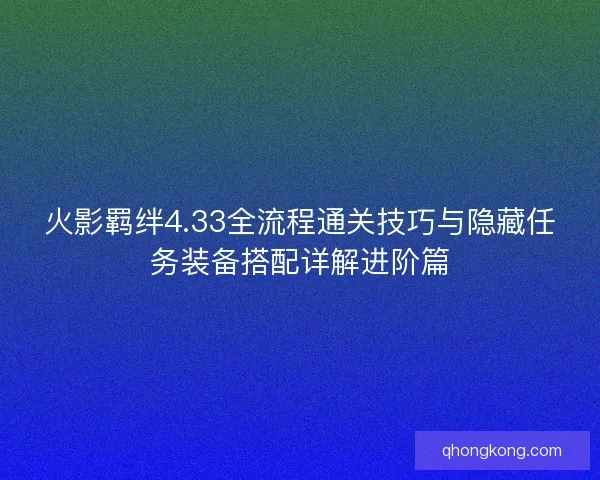 火影羁绊4.33全流程通关技巧与隐藏任务装备搭配详解进阶篇