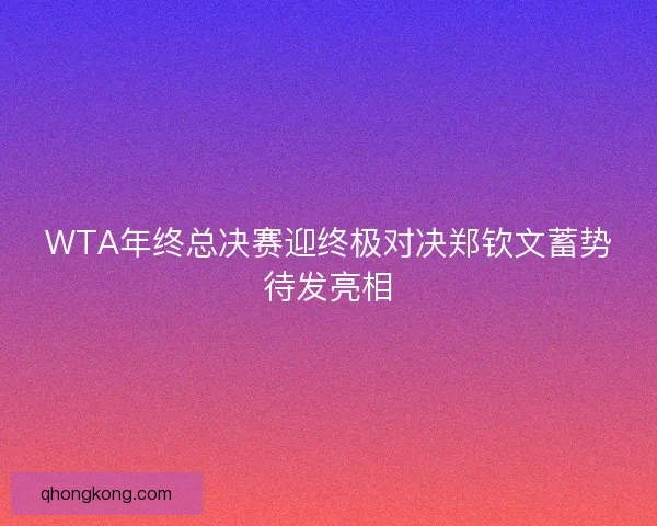 WTA年终总决赛迎终极对决郑钦文蓄势待发亮相