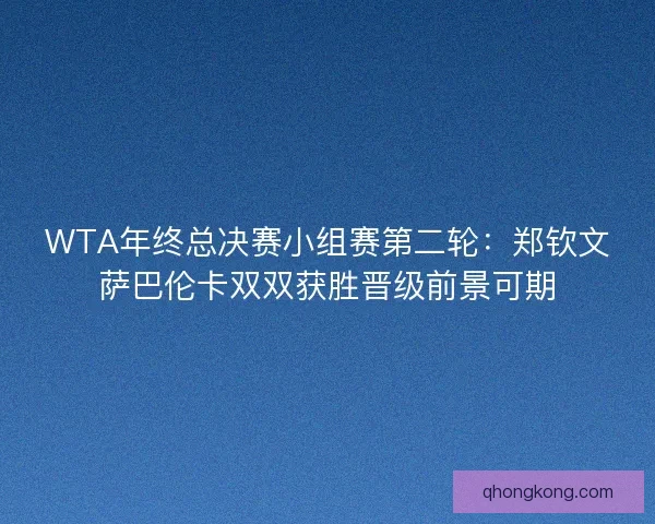 WTA年终总决赛小组赛第二轮：郑钦文萨巴伦卡双双获胜晋级前景可期