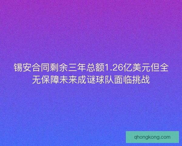 锡安合同剩余三年总额1.26亿美元但全无保障未来成谜球队面临挑战