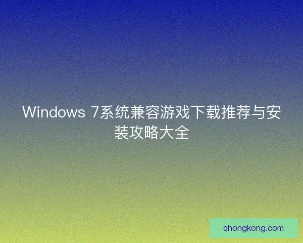 Windows 7系统兼容游戏下载推荐与安装攻略大全