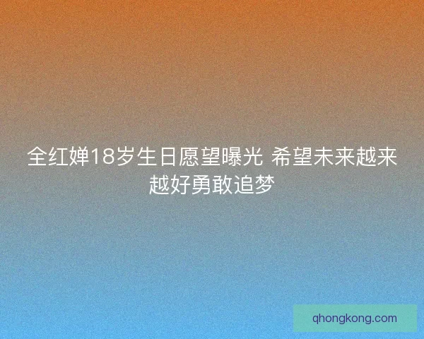 全红婵18岁生日愿望曝光 希望未来越来越好勇敢追梦