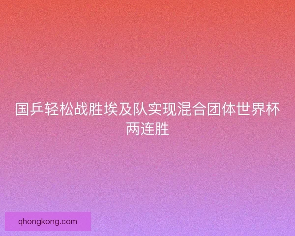 国乒轻松战胜埃及队实现混合团体世界杯两连胜