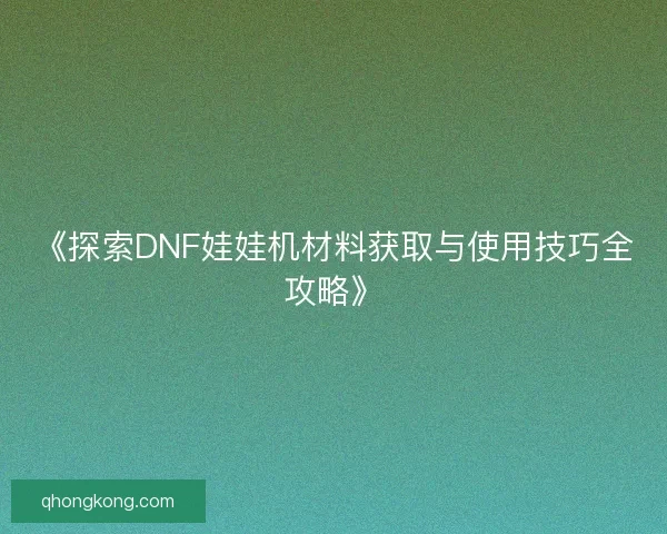 《探索DNF娃娃机材料获取与使用技巧全攻略》