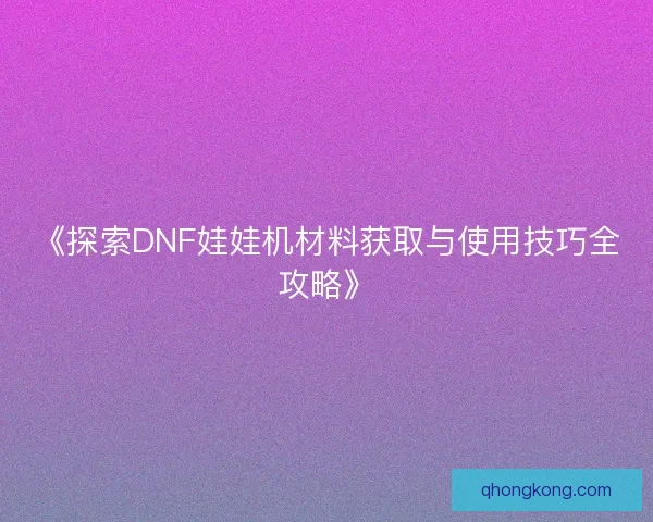 《探索DNF娃娃机材料获取与使用技巧全攻略》