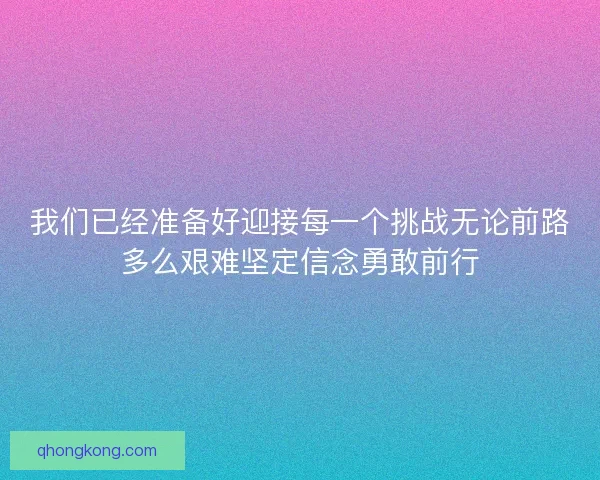 我们已经准备好迎接每一个挑战无论前路多么艰难坚定信念勇敢前行