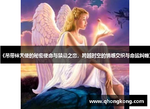 《吊带袜天使的秘密使命与禁忌之恋，跨越时空的情感交织与命运纠缠》