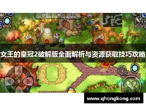 女王的皇冠2破解版全面解析与资源获取技巧攻略